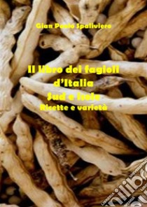 Libro dei fagioli d'Italia  (sud e isole) ricette e varietà. E-book. Formato EPUB ebook di Gian Paolo Spaliviero