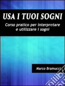 Usa i tuoi sogni. Corso pratico per interpretare e utilizzare i sogni. E-book. Formato Mobipocket ebook di Marco Bramucci