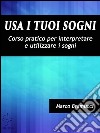 Usa i tuoi sogni. Corso pratico per interpretare e utilizzare i sogni. E-book. Formato Mobipocket ebook