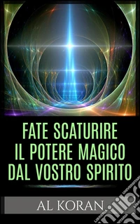 Fate scaturire il Potere magico dal vostro Spirito. E-book. Formato Mobipocket ebook