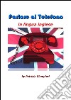 Parlare al telefono in lingua inglese. E-book. Formato PDF ebook