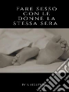 Fare sesso con le donne la stessa sera. E-book. Formato EPUB ebook di Il Seduttore