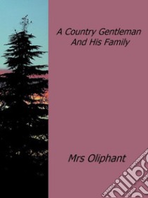 A country gentleman and his family. E-book. Formato Mobipocket ebook di Mrs Oliphant