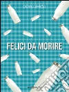 Felici da morire. E-book. Formato Mobipocket ebook di Daniela De Rosa
