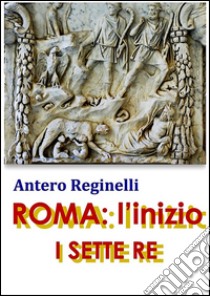 ROMA: l'inizio. I sette Re. E-book. Formato Mobipocket ebook di Antero Reginelli