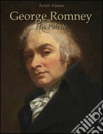 George Romney: his palette. E-book. Formato EPUB ebook di Arron Adams
