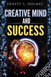 Creative mind and success. E-book. Formato EPUB ebook di Ernest S. Holmes