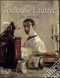 Toulouse-Lautrec: His Palette  . E-book. Formato Mobipocket ebook di Arron Adams