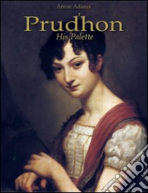 Prudhon: his palette. E-book. Formato EPUB ebook di Arron Adams