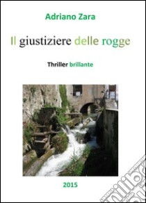 Il giustiziere delle rogge. E-book. Formato EPUB ebook di Adriano Zara