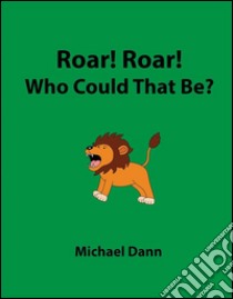 Roar! Roar! Who could that be?. E-book. Formato EPUB ebook di Michael Dann