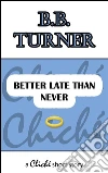 Better late than never. E-book. Formato Mobipocket ebook di B.b. Turner