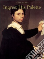 Ingres: his palette. Ediz. illustrata. E-book. Formato EPUB