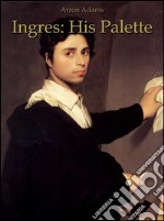 Ingres: his palette. Ediz. illustrata. E-book. Formato EPUB ebook