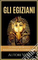 Gli Egiziani - La Valle dei Re e la maledizione di Tutankhamon. E-book. Formato EPUB ebook