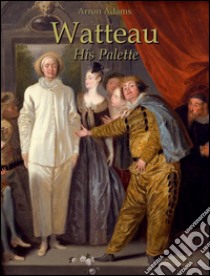 Watteau: his palette. E-book. Formato Mobipocket ebook di Arron Adams