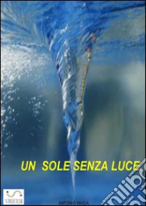 Un sole senza luce. E-book. Formato EPUB ebook di Antonio Maida