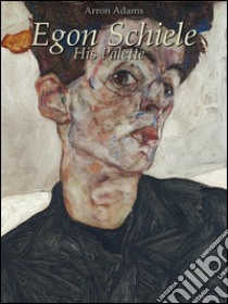 Egon Schiele: his palette. E-book. Formato EPUB ebook di Arron Adams