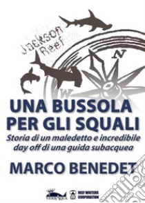 Una bussola per gli squaliStoria di un maledetto e incredibile day off di una guida subacquea. E-book. Formato Mobipocket ebook di Marco Benedet