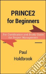 Prince2 for Beginners : For Certification and Study Guide for Project Management. E-book. Formato EPUB