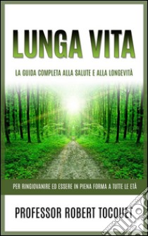 Lunga Vita (Tradotto)La Guida completa alla salute e alla longevità - Per ringiovanire ed essere in piena forma a tutte le età. E-book. Formato Mobipocket ebook di Prof. Robert Tocquet