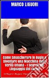 Come Smascherare le Bugie e Diventare una Macchina della Verità Umana - I Segreti del Linguaggio del Corpo. E-book. Formato EPUB ebook