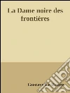 La dame noire des frontières. E-book. Formato Mobipocket ebook di Gustave Le Rouge