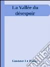 La vallée du désespoir. E-book. Formato EPUB ebook di Gustave Le Rouge