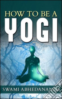 How to be a yogi. E-book. Formato Mobipocket ebook di Swâmi Abhedânanda