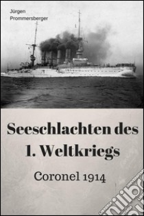 Seeschlachten des 1. Weltkriegs - Coronel. E-book. Formato EPUB ebook di Jürgen Prommersberger