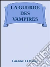 La guerre des vampires. E-book. Formato EPUB ebook di Gustave Le Rouge