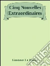 Cinq nouvelles extraordinaires. E-book. Formato EPUB ebook di Gustave Le Rouge