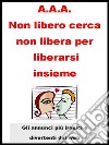 A.A.A. Non libero cerca non libera per liberarsi insieme. . E-book. Formato EPUB ebook