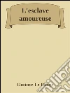 L'esclave amoureuse. E-book. Formato EPUB ebook di Gustave Le Rouge