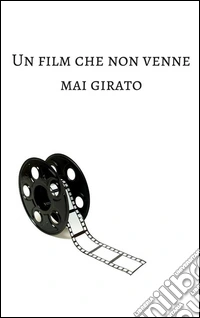 Un film che non venne mai girato. E-book. Formato Mobipocket ebook