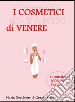 I Cosmetici di Venere (Trattamenti Professionali cosmetici fai da te). E-book. Formato PDF ebook