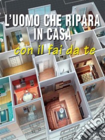 L'uomo che ripara in casa con il fai da te. E-book. Formato EPUB ebook di Valerio Poggi