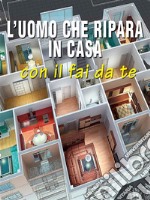 L&apos;uomo che ripara in casa con il fai da te. E-book. Formato PDF ebook