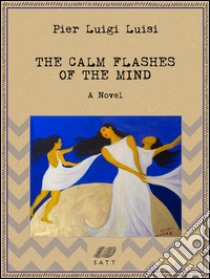 The calm flashes of the mind: a novel. E-book. Formato EPUB ebook di Pier Luigi Luisi