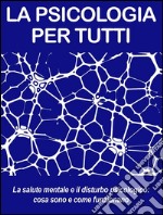 La salute mentale e il disturbo psicologico: cosa sono e come funzionano. La psicologia per tutti. E-book. Formato EPUB ebook