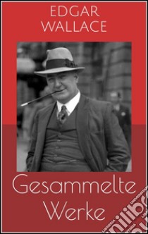 Gesammelte Werke (Vollständige Ausgaben: Der grüne Bogenschütze, Das indische Tuch, Das Gesetz der Vier u.v.m.). E-book. Formato Mobipocket ebook di Edgar Wallace