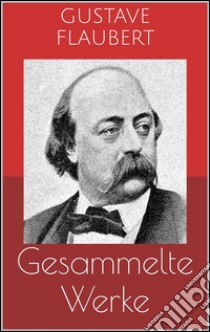 Gesammelte Werke (Vollständige Ausgaben: Madame Bovary, Salambo, Die Schule der Empfindsamkeit u.v.m.). E-book. Formato EPUB ebook di Gustave Flaubert