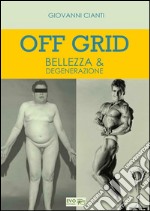 Off Grid - Bellezza & Degenerazione. E-book. Formato PDF ebook