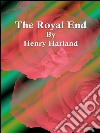 The royal end. E-book. Formato EPUB ebook di Henry Harland