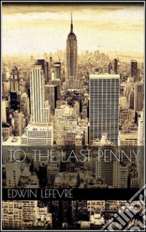 To the last penny. E-book. Formato EPUB ebook di Edwin Lefèvre