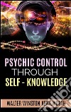 Psychic Control  Through Self- Knowledge. E-book. Formato EPUB ebook di Walter Winston Kenilworth