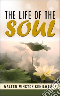 The life of the soul. E-book. Formato Mobipocket ebook di Walter Winston Kenilworth