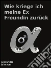 Wie kriege ich meine Ex Freundin zurück. E-book. Formato EPUB ebook di Alexander Johnson