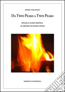 Da Twin Peaks a Twin Peaks. Piccola guida pratica al mondo di David Lynch. E-book. Formato EPUB ebook di Andrea Parlangeli