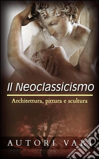 Il Neoclassicismo – Architettura, pittura e scultura. E-book. Formato EPUB ebook